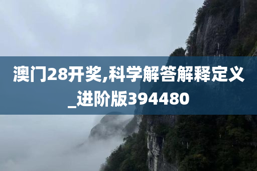 澳门28开奖,科学解答解释定义_进阶版394480