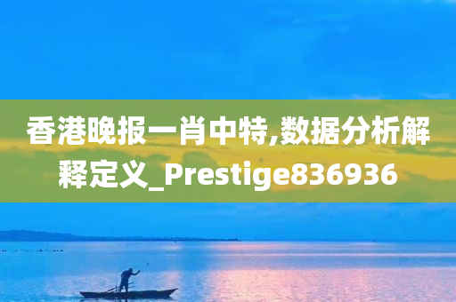 香港晚报一肖中特,数据分析解释定义_Prestige836936