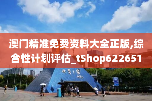 澳门精准免费资料大全正版,综合性计划评估_tShop622651