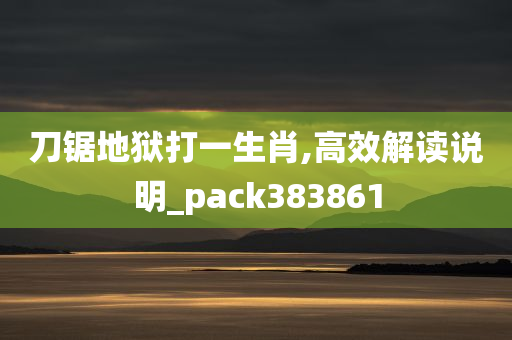 刀锯地狱打一生肖,高效解读说明_pack383861