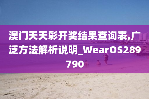 澳门天天彩开奖结果查询表,广泛方法解析说明_WearOS289790