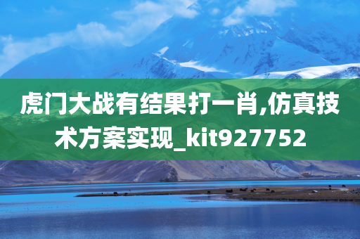 虎门大战有结果打一肖,仿真技术方案实现_kit927752