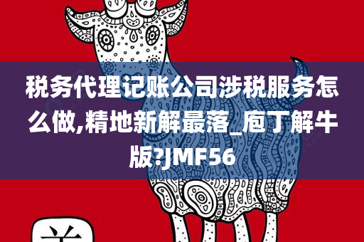 税务代理记账公司涉税服务怎么做,精地新解最落_庖丁解牛版?JMF56