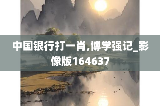 中国银行打一肖,博学强记_影像版164637