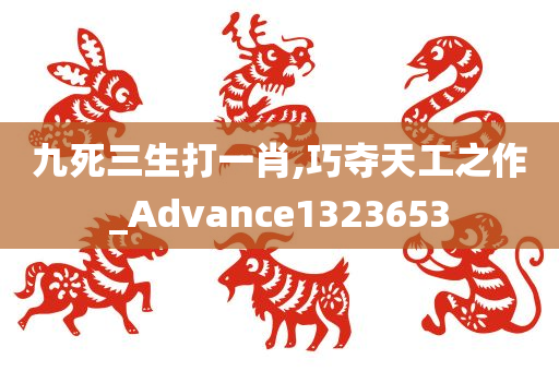 九死三生打一肖,巧夺天工之作_Advance1323653