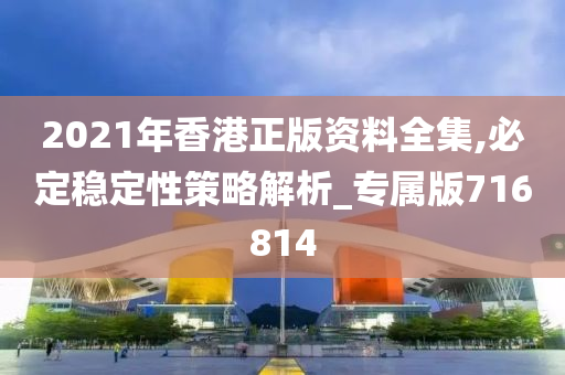 2021年香港正版资料全集,必定稳定性策略解析_专属版716814