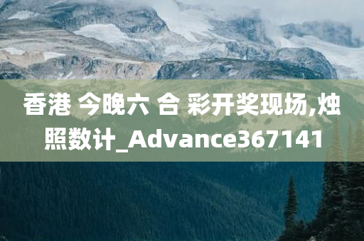 香港 今晚六 合 彩开奖现场,烛照数计_Advance367141