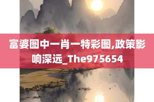 富婆图中一肖一特彩图,政策影响深远_The975654