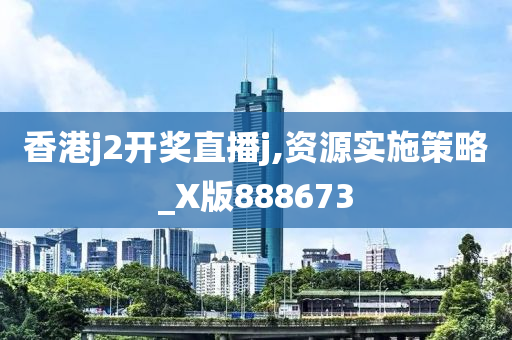 香港j2开奖直播j,资源实施策略_X版888673