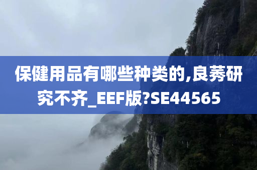 保健用品有哪些种类的,良莠研究不齐_EEF版?SE44565