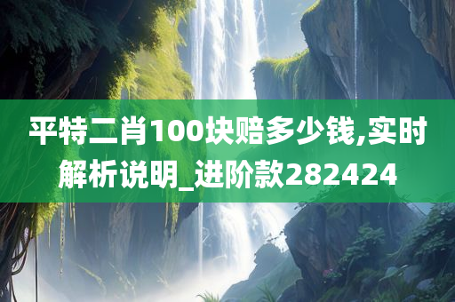 平特二肖100块赔多少钱,实时解析说明_进阶款282424