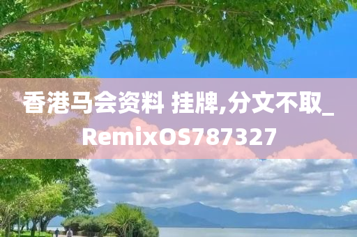 香港马会资料 挂牌,分文不取_RemixOS787327