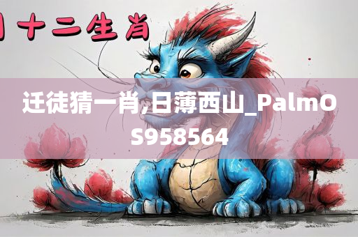 迁徒猜一肖,日薄西山_PalmOS958564