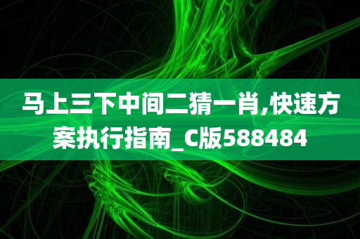 马上三下中间二猜一肖,快速方案执行指南_C版588484