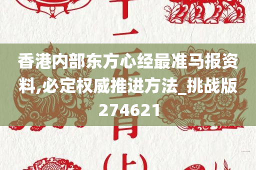 香港内部东方心经最准马报资料,必定权威推进方法_挑战版274621