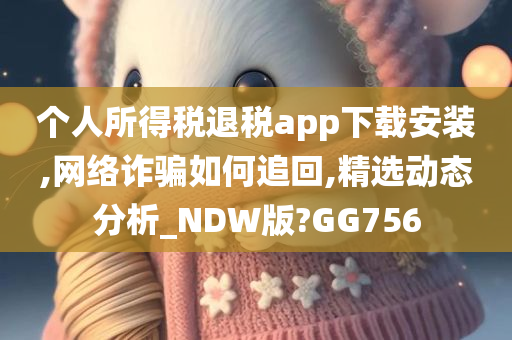 个人所得税退税app下载安装,网络诈骗如何追回,精选动态分析_NDW版?GG756