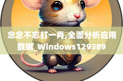 念念不忘打一肖,全面分析应用数据_Windows129389