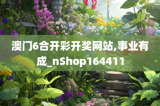 澳门6合开彩开奖网站,事业有成_nShop164411