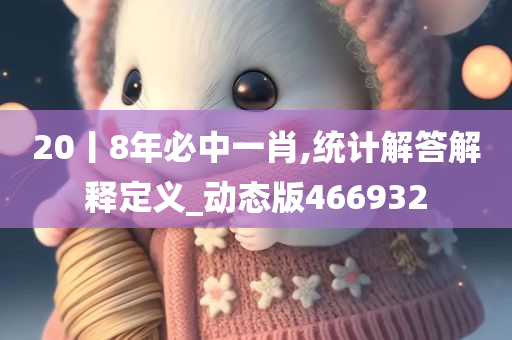 20丨8年必中一肖,统计解答解释定义_动态版466932