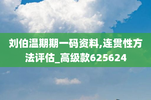 刘伯温期期一码资料,连贯性方法评估_高级款625624