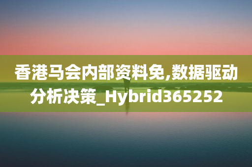 香港马会内部资料免,数据驱动分析决策_Hybrid365252