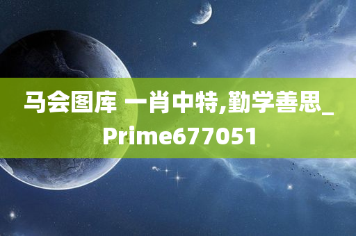 马会图库 一肖中特,勤学善思_Prime677051