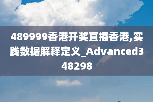 489999香港开奖直播香港,实践数据解释定义_Advanced348298