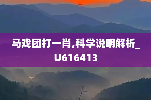 马戏团打一肖,科学说明解析_U616413