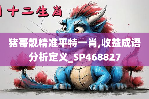 猪哥靓精准平特一肖,收益成语分析定义_SP468827