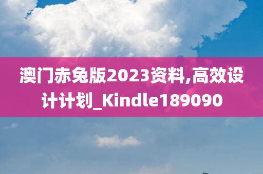 澳门赤兔版2023资料,高效设计计划_Kindle189090