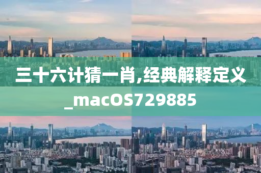 三十六计猜一肖,经典解释定义_macOS729885