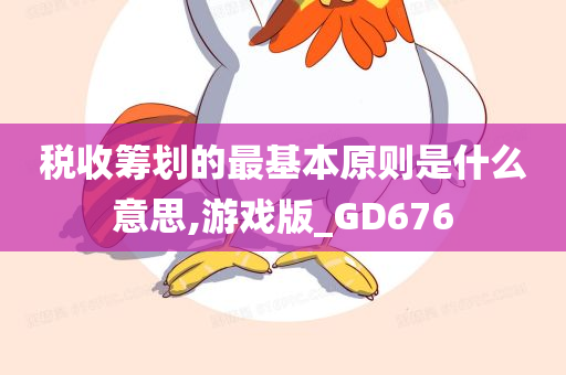 税收筹划的最基本原则是什么意思,游戏版_GD676