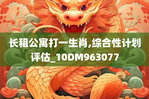 长租公寓打一生肖,综合性计划评估_10DM963077