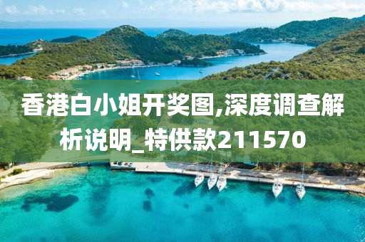 香港白小姐开奖图,深度调查解析说明_特供款211570