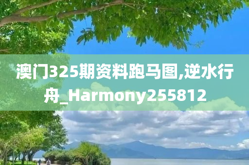 澳门325期资料跑马图,逆水行舟_Harmony255812