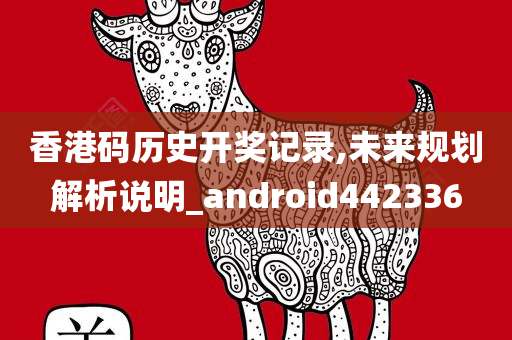 香港码历史开奖记录,未来规划解析说明_android442336