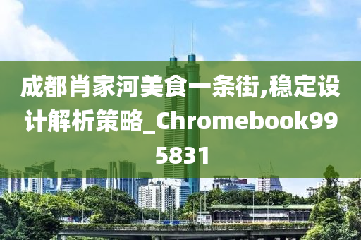 成都肖家河美食一条街,稳定设计解析策略_Chromebook995831