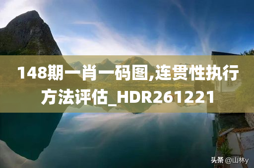 148期一肖一码图,连贯性执行方法评估_HDR261221