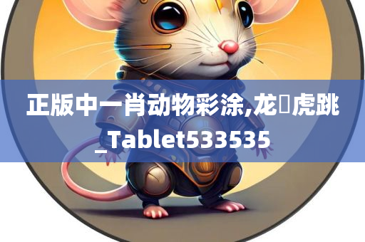 正版中一肖动物彩涂,龙拏虎跳_Tablet533535