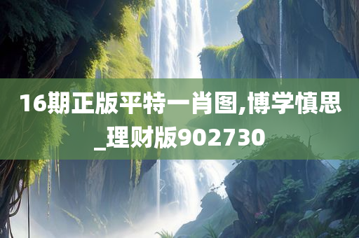 16期正版平特一肖图,博学慎思_理财版902730