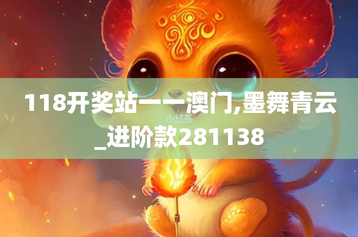 118开奖站一一澳门,墨舞青云_进阶款281138