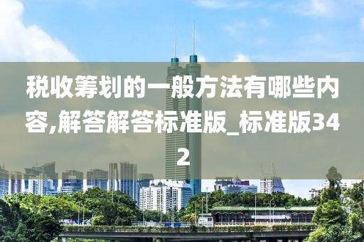 税收筹划的一般方法有哪些内容,解答解答标准版_标准版342