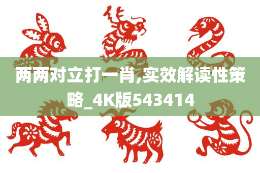 两两对立打一肖,实效解读性策略_4K版543414