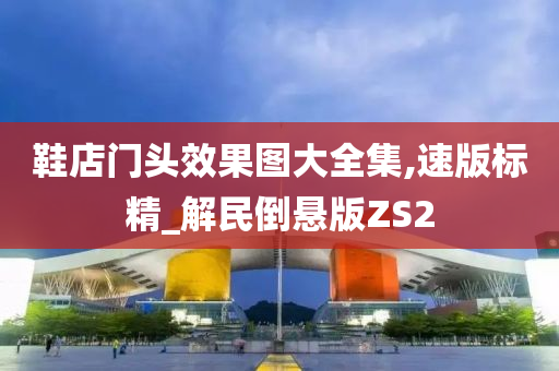 鞋店门头效果图大全集,速版标精_解民倒悬版ZS2