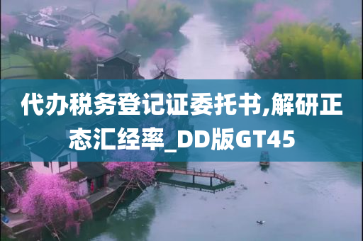 代办税务登记证委托书,解研正态汇经率_DD版GT45