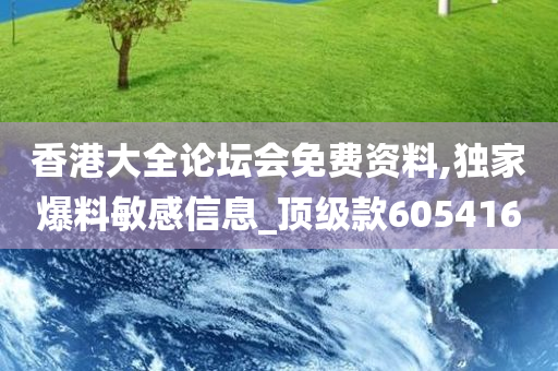 香港大全论坛会免费资料,独家爆料敏感信息_顶级款605416