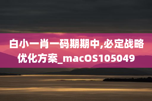 白小一肖一码期期中,必定战略优化方案_macOS105049