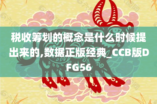 税收筹划的概念是什么时候提出来的,数据正版经典_CCB版DFG56