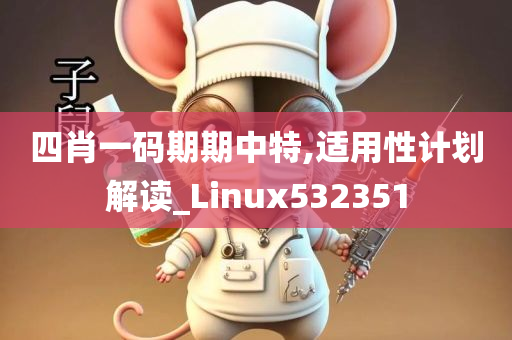 四肖一码期期中特,适用性计划解读_Linux532351