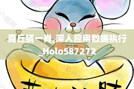 商丘猜一肖,深入应用数据执行_Holo587272